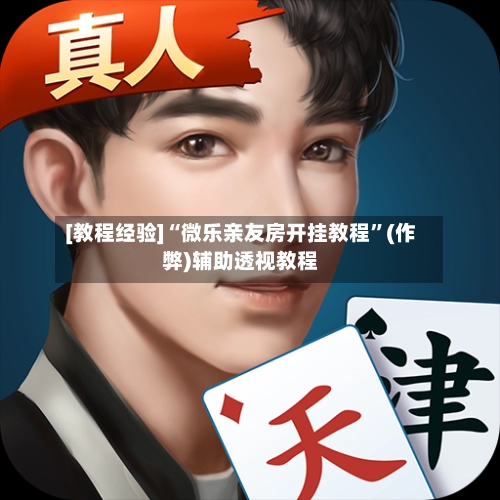 [教程经验]“微乐亲友房开挂教程	”(作弊)辅助透视教程-第2张图片
