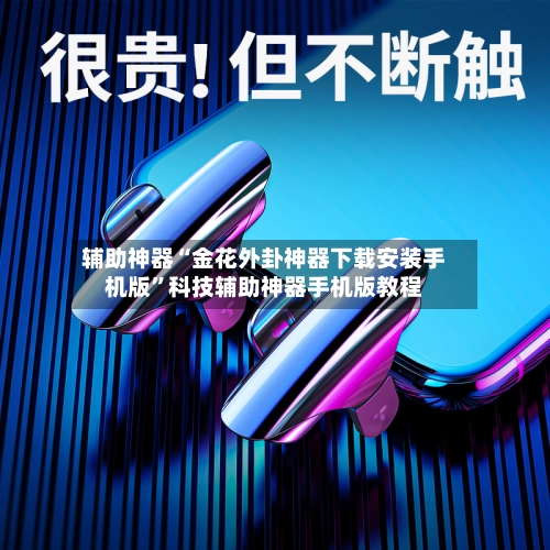 辅助神器“金花外卦神器下载安装手机版	”科技辅助神器手机版教程-第2张图片