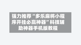 强力推荐“多乐麻将小程序开挂必赢神器”科技辅助神器手机版教程-第3张图片