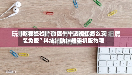 [教程经验]“微信牛牛透视挂怎么安装免费”科技辅助神器手机版教程