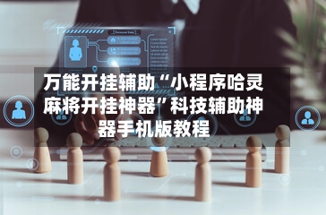 万能开挂辅助“小程序哈灵麻将开挂神器”科技辅助神器手机版教程-第3张图片