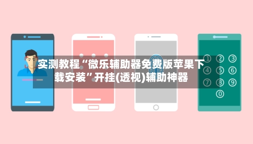 实测教程“微乐辅助器免费版苹果下载安装”开挂(透视)辅助神器-第2张图片