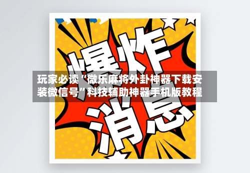玩家必读“微乐麻将外卦神器下载安装微信号”科技辅助神器手机版教程-第2张图片
