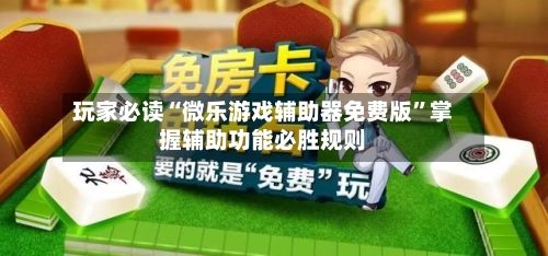 玩家必读“微乐游戏辅助器免费版	”掌握辅助功能必胜规则-第2张图片