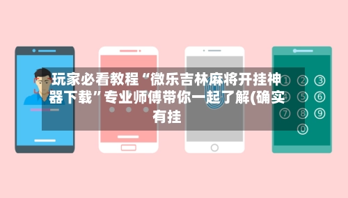 玩家必看教程“微乐吉林麻将开挂神器下载”专业师傅带你一起了解(确实有挂