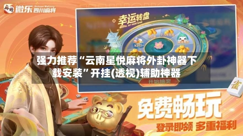 强力推荐“云南星悦麻将外卦神器下载安装”开挂(透视)辅助神器