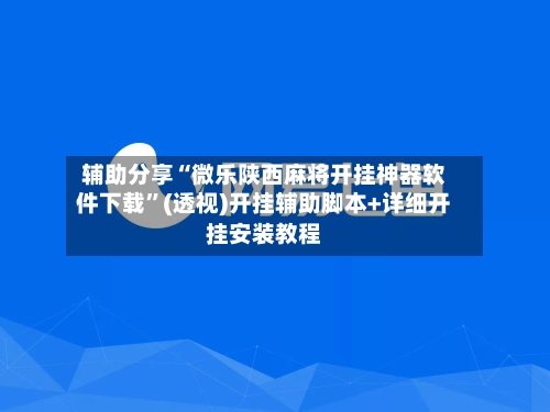 辅助分享“微乐陕西麻将开挂神器软件下载	”(透视)开挂辅助脚本+详细开挂安装教程-第3张图片