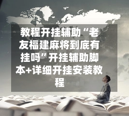 教程开挂辅助“老友福建麻将到底有挂吗”开挂辅助脚本+详细开挂安装教程