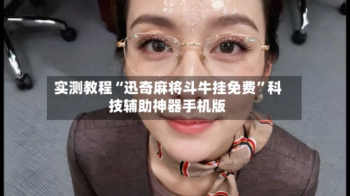 实测教程“迅奇麻将斗牛挂免费”科技辅助神器手机版-第2张图片
