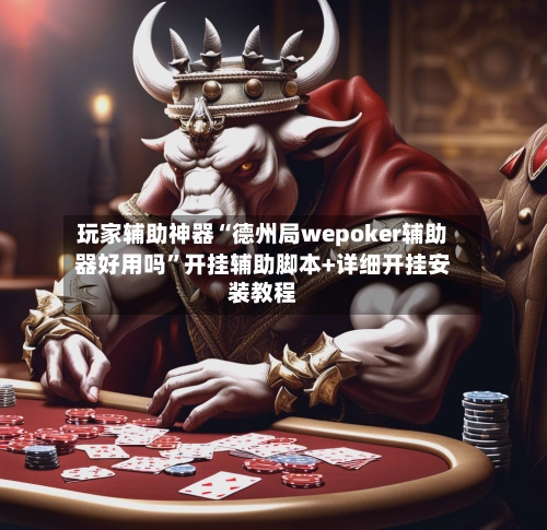 玩家辅助神器“德州局wepoker辅助器好用吗”开挂辅助脚本+详细开挂安装教程-第3张图片
