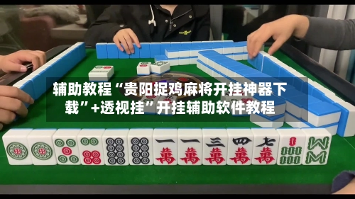 辅助教程“贵阳捉鸡麻将开挂神器下载”+透视挂”开挂辅助软件教程