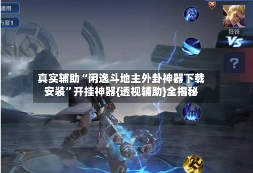 真实辅助“闲逸斗地主外卦神器下载安装”开挂神器{透视辅助}全揭秘-第2张图片