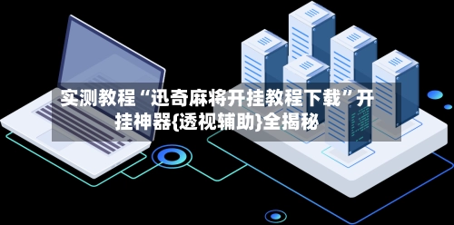 实测教程“迅奇麻将开挂教程下载	”开挂神器{透视辅助}全揭秘-第2张图片