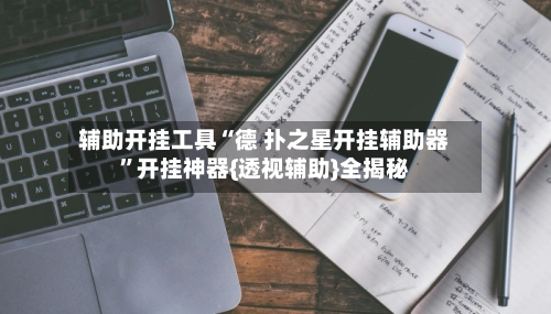 辅助开挂工具“德 扑之星开挂辅助器	”开挂神器{透视辅助}全揭秘-第2张图片