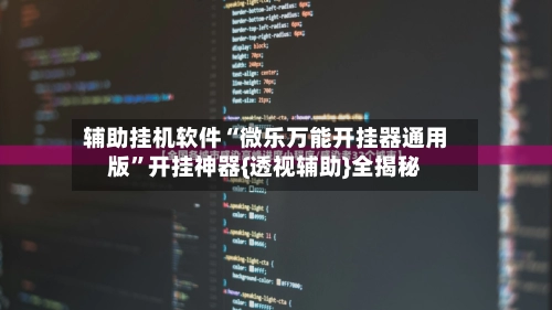辅助挂机软件“微乐万能开挂器通用版”开挂神器{透视辅助}全揭秘