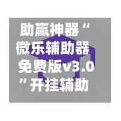 助赢神器“微乐辅助器免费版v3.0”开挂辅助脚本+详细开挂-第2张图片