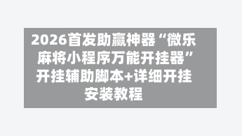 2026首发助赢神器“微乐麻将小程序万能开挂器”开挂辅助脚本+详细开挂安装教程-第2张图片