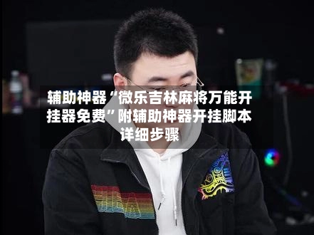 辅助神器“微乐吉林麻将万能开挂器免费”附辅助神器开挂脚本详细步骤-第3张图片