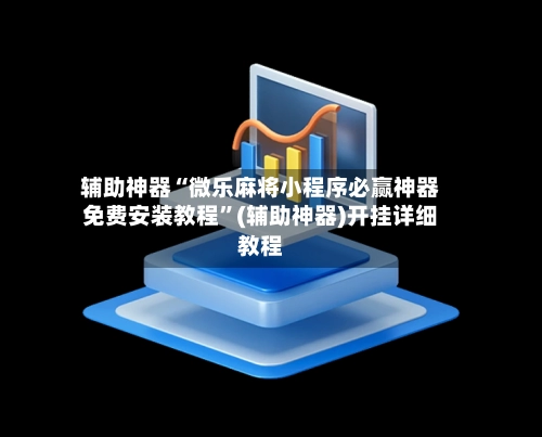 辅助神器“微乐麻将小程序必赢神器免费安装教程”(辅助神器)开挂详细教程-第3张图片