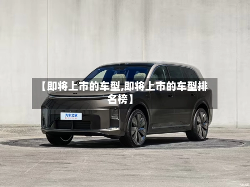 【即将上市的车型,即将上市的车型排名榜】-第3张图片