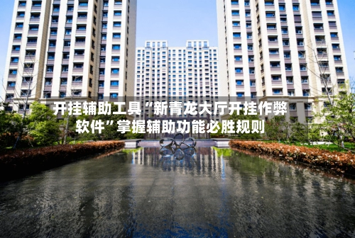开挂辅助工具“新青龙大厅开挂作弊软件”掌握辅助功能必胜规则-第2张图片