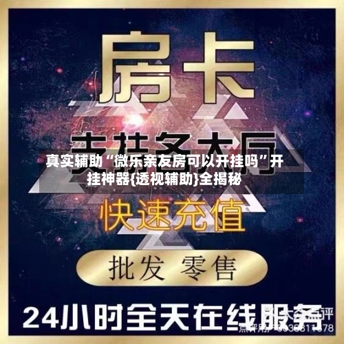 真实辅助“微乐亲友房可以开挂吗	”开挂神器{透视辅助}全揭秘-第2张图片