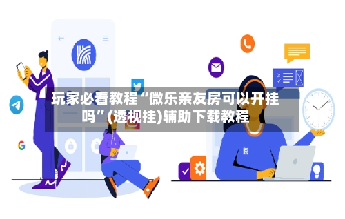 玩家必看教程“微乐亲友房可以开挂吗	”(透视挂)辅助下载教程-第2张图片