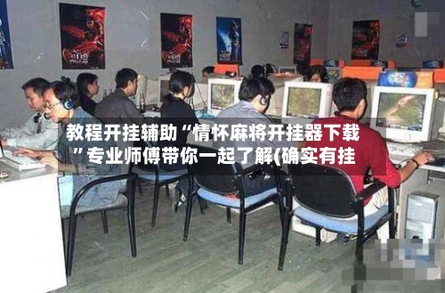 教程开挂辅助“情怀麻将开挂器下载	”专业师傅带你一起了解(确实有挂-第3张图片