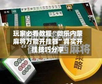 玩家必看教程“微乐内蒙麻将万能开挂器	”真实开挂技巧分享-第2张图片
