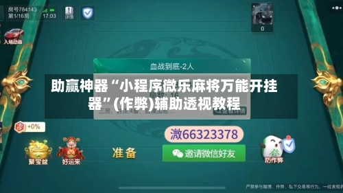 助赢神器“小程序微乐麻将万能开挂器”(作弊)辅助透视教程-第3张图片