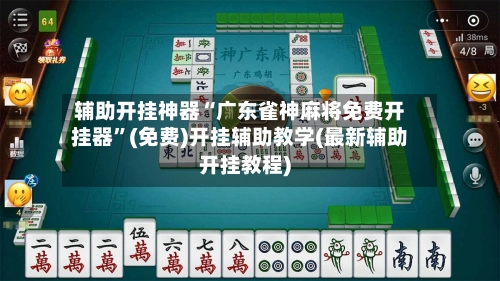 辅助开挂神器“广东雀神麻将免费开挂器”(免费)开挂辅助教学(最新辅助开挂教程)-第2张图片