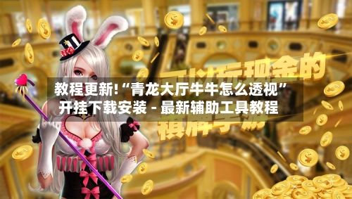 教程更新!“青龙大厅牛牛怎么透视”开挂下载安装 - 最新辅助工具教程-第3张图片