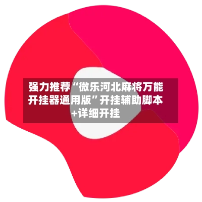 强力推荐“微乐河北麻将万能开挂器通用版	”开挂辅助脚本+详细开挂-第2张图片