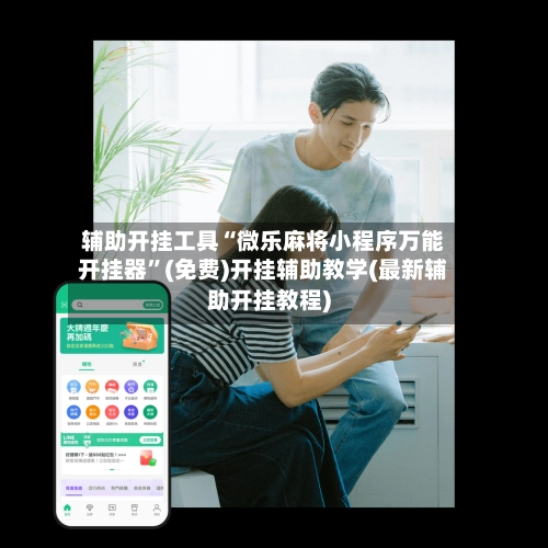 辅助开挂工具“微乐麻将小程序万能开挂器”(免费)开挂辅助教学(最新辅助开挂教程)
