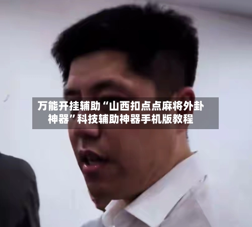 万能开挂辅助“山西扣点点麻将外卦神器	”科技辅助神器手机版教程-第3张图片