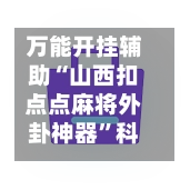 万能开挂辅助“山西扣点点麻将外卦神器”科技辅助神器手机版教程-第2张图片