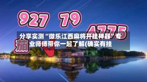 分享实测“微乐江西麻将开挂神器”专业师傅带你一起了解(确实有挂-第3张图片