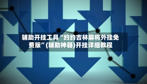 辅助开挂工具“约约吉林麻将外挂免费版”(辅助神器)开挂详细教程-第2张图片