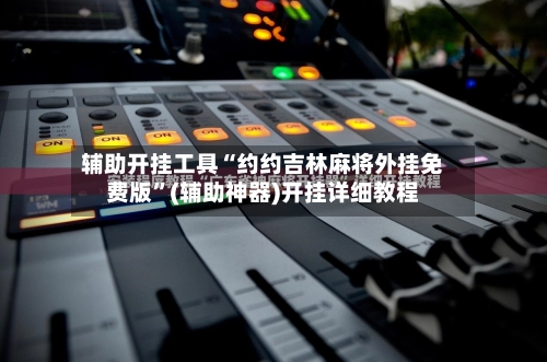 辅助开挂工具“约约吉林麻将外挂免费版”(辅助神器)开挂详细教程-第3张图片