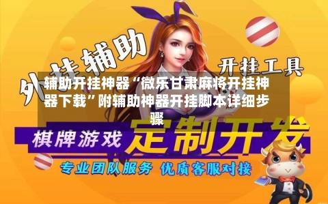 辅助开挂神器“微乐甘肃麻将开挂神器下载”附辅助神器开挂脚本详细步骤-第3张图片