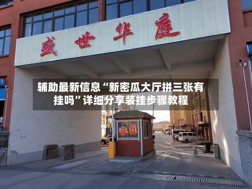 辅助最新信息“新密瓜大厅拼三张有挂吗”详细分享装挂步骤教程-第3张图片