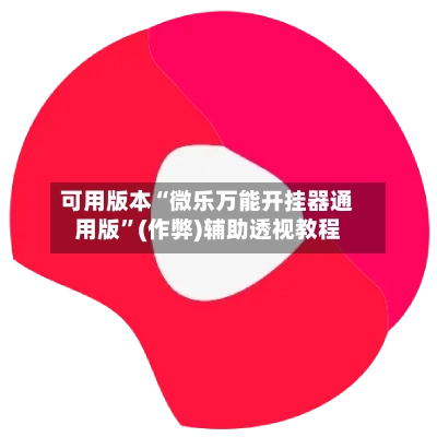 可用版本“微乐万能开挂器通用版	”(作弊)辅助透视教程-第2张图片
