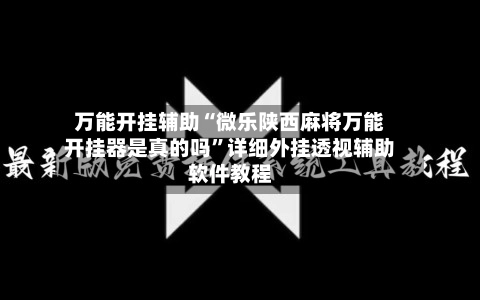 万能开挂辅助“微乐陕西麻将万能开挂器是真的吗”详细外挂透视辅助软件教程-第2张图片