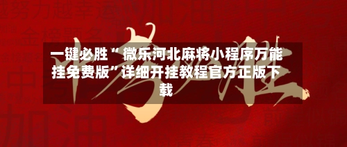 一键必胜“ 微乐河北麻将小程序万能挂免费版”详细开挂教程官方正版下载-第2张图片