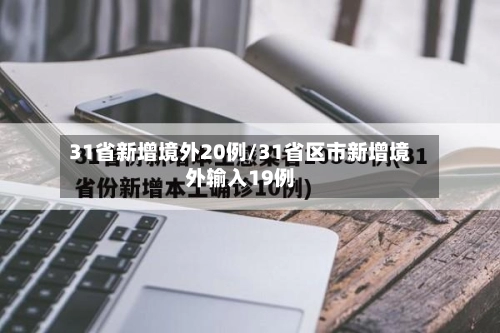 31省新增境外20例/31省区市新增境外输入19例