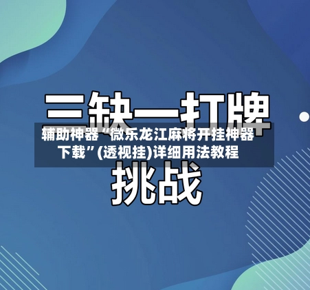 辅助神器“微乐龙江麻将开挂神器下载”(透视挂)详细用法教程-第2张图片