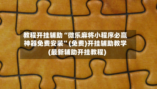 教程开挂辅助“微乐麻将小程序必赢神器免费安装”(免费)开挂辅助教学(最新辅助开挂教程)-第2张图片
