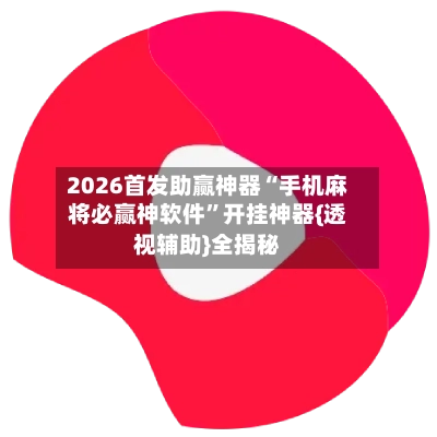 2026首发助赢神器“手机麻将必赢神软件”开挂神器{透视辅助}全揭秘