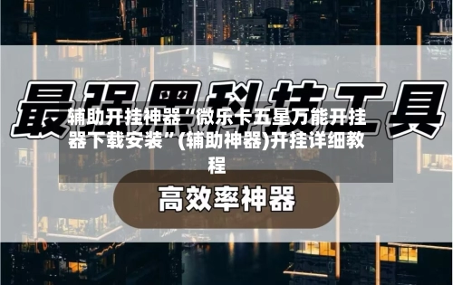 辅助开挂神器“微乐卡五星万能开挂器下载安装”(辅助神器)开挂详细教程-第3张图片