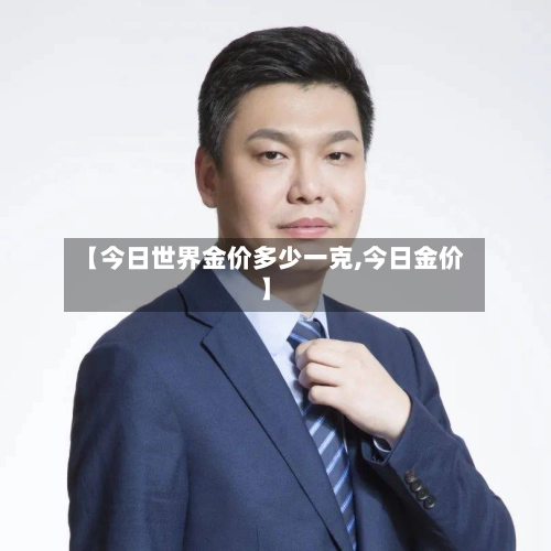 【今日世界金价多少一克,今日金价】